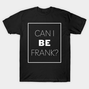 Can I Be Frank Funny Sarcasm Quote for Sarcastic Sayings Lovers Gift Idea T-Shirt